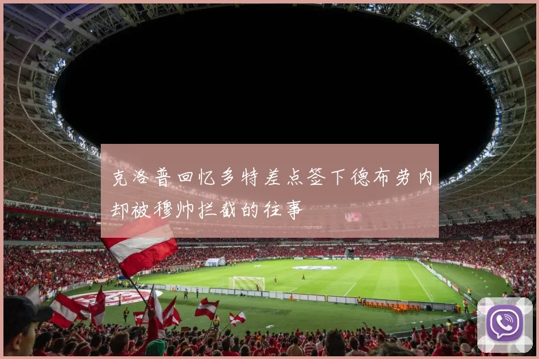 克洛普回忆多特差点签下德布劳内却被穆帅拦截的往事