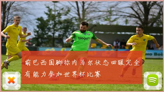 前巴西国脚称内马尔状态回暖完全有能力参加世界杯比赛