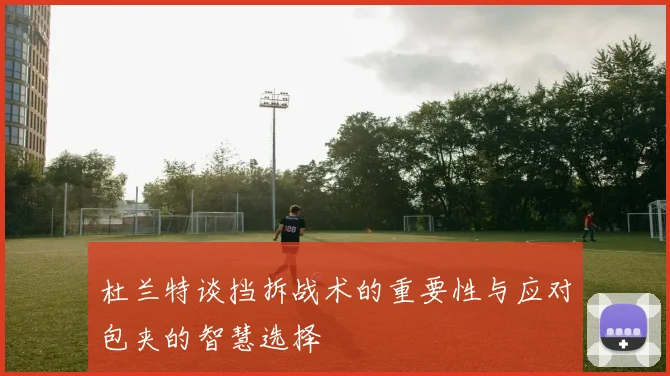 杜兰特谈挡拆战术的重要性与应对包夹的智慧选择