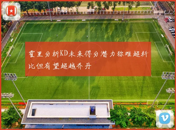 霍里分析KD未来得分潜力称难超科比但有望超越乔丹