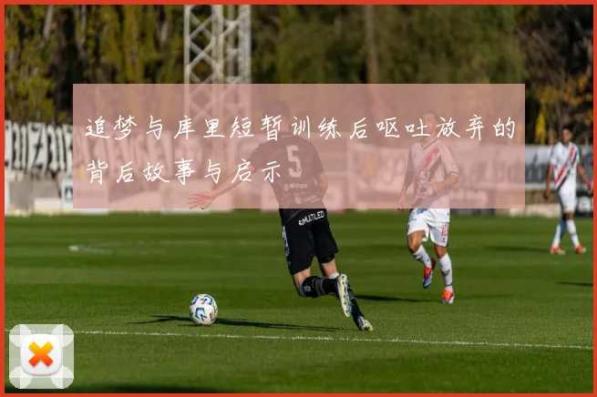 追梦与库里短暂训练后呕吐放弃的背后故事与启示