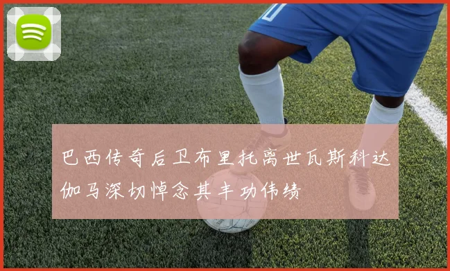 巴西传奇后卫布里托离世瓦斯科达伽马深切悼念其丰功伟绩